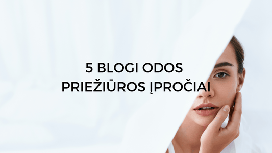 5 blogi odos priežiūros įpročiai